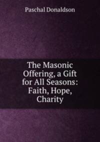 The Masonic Offering, a Gift for All Seasons: Faith, Hope, Charity