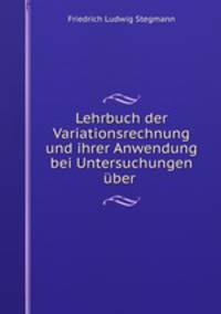 Lehrbuch der Variationsrechnung und ihrer Anwendung bei Untersuchungen uber .