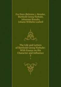 The Life and Letters of Barthold Georg Niebuhr: With Essays on His Character and Influence. 3