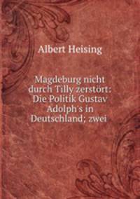 Magdeburg nicht durch Tilly zerstort: Die Politik Gustav Adolph