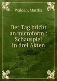 Der Tag bricht an microform : Schauspiel in drei Akten