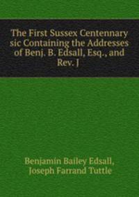 The First Sussex Centennary sic Containing the Addresses of Benj. B. Edsall, Esq., and Rev. J .
