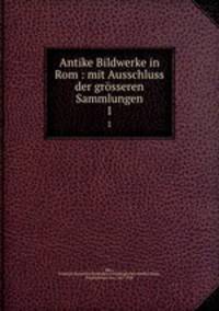 Antike Bildwerke in Rom : mit Ausschluss der grsseren Sammlungen. 1
