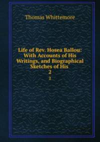 Life of Rev. Hosea Ballou: With Accounts of His Writings, and Biographical Sketches of His .. 2