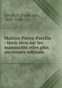 Maistre Pierre Patelin : texte revu sur les manuscrits etles plus anciennes e?ditions