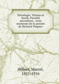 Tetralogie, Tristan et Iseult, Parsifal microform : trois moments de la pensee de Richard Wagner