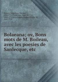 Bolaeana; ov, Bons mots de M. Boileau, avec les poesies de Sanlecque, etc