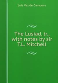 The Lusiad, tr., with notes by sir T.L. Mitchell