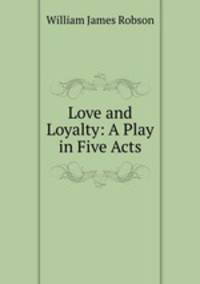 Love and Loyalty: A Play in Five Acts
