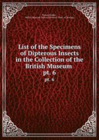 List of the Specimens of Dipterous Insects in the Collection of the British Museum .. pt. 6