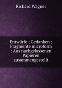 Entwurfe ; Gedanken ; Fragmente microform : Aus nachgelassenen Papieren zusammengestellt