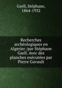 Recherches archeologiques en Algerier /par Stephane Gsell. Avec des planches executees par Pierre Gavault