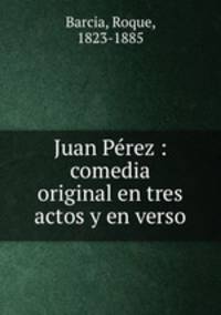 Juan Perez : comedia original en tres actos y en verso