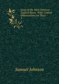 Lives of the Most Eminent English Poets: With Critical Observations on Their .. 3