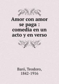 Amor con amor se paga : comedia en un acto y en verso