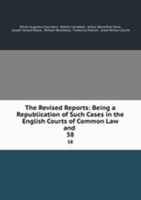 The Revised Reports: Being a Republication of Such Cases in the English Courts of Common Law and .. 58