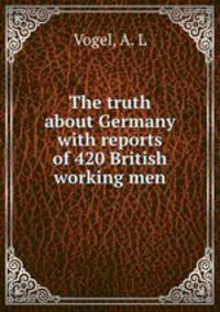 The truth about Germany with reports of 420 British working men
