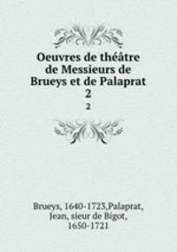 Oeuvres de thtre de Messieurs de Brueys et de Palaprat. 2