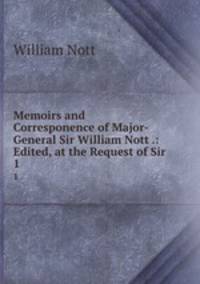 Memoirs and Corresponence of Major-General Sir William Nott .: Edited, at the Request of Sir .. 1