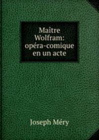Maitre Wolfram: opera-comique en un acte