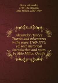 Alexander Henry`s Travels and adventures in the years 1760-1776, ed. with historical introduction and notes by Milo Milton Quaife