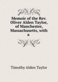 Memoir of the Rev. Oliver Alden Taylor, of Manchester, Massachusetts, with a .