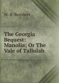 The Georgia Bequest: Manolia; Or The Vale of Tallulah