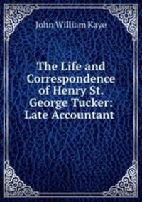 The Life and Correspondence of Henry St. George Tucker: Late Accountant .