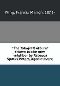"The fotygraft album" shown to the new neighbor by Rebecca Sparks Peters, aged eleven;