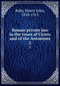 Roman private law in the times of Cicero and of the Antonines. 2