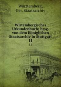 Wirtembergisches Urkundenbuch; hrsg. von dem Kniglichen Staatsarchiv in Stuttgart. 11