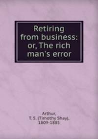 Retiring from business: or, The rich man