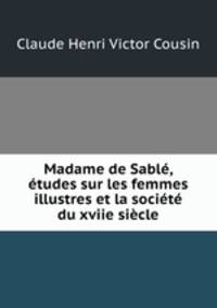 Madame de Sable, etudes sur les femmes illustres et la societe du xviie siecle
