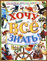 Хочу все знать. Энциклопедия для самых маленьких.