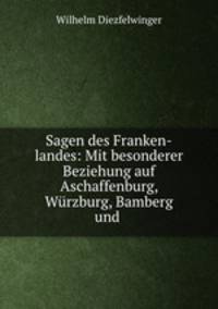 Sagen des Franken-landes: Mit besonderer Beziehung auf Aschaffenburg, Wurzburg, Bamberg und .