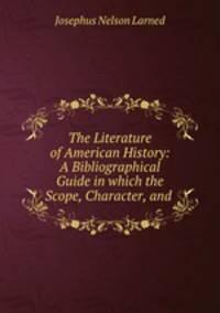The Literature of American History: A Bibliographical Guide in which the Scope, Character, and .