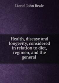 Health, disease and longevity, considered in relation to diet, regimen, and the general .