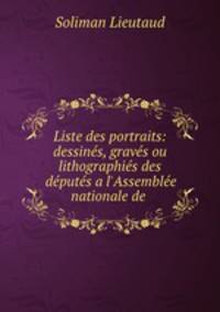 Liste des portraits: dessines, graves ou lithographies des deputes a l