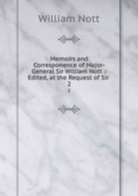 Memoirs and Corresponence of Major-General Sir William Nott .: Edited, at the Request of Sir .. 2