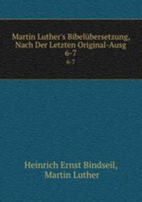 Martin Luther`s Bibelbersetzung, Nach Der Letzten Original-Ausg.. 6-7
