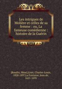 Les intrigues de Moliere et celles de sa femme : ou, La fameuse comedienne : histoire de la Guerin
