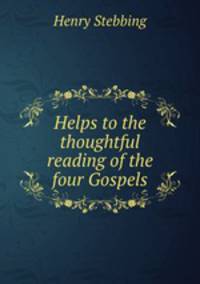 Helps to the thoughtful reading of the four Gospels