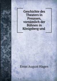 Geschichte des Theaters in Preussen, vornamlich der Buhnen in Konigsberg und .