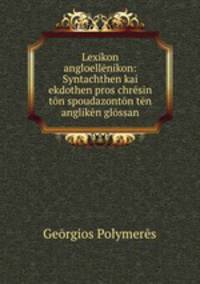 Lexikon angloellenikon: Syntachthen kai ekdothen pros chresin ton spoudazonton ten angliken glossan