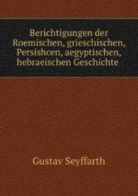 Berichtigungen der Roemischen, grieschischen, Persishcen, aegyptischen, hebraeischen Geschichte .
