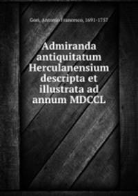Admiranda antiquitatum Herculanensium descripta et illustrata ad annum MDCCL