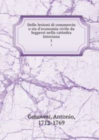 Delle lezioni di commercio o sia d`economia civile da leggersi nella cattedra Interiana. 1