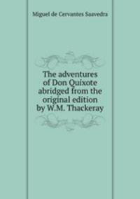 The adventures of Don Quixote abridged from the original edition by W.M. Thackeray