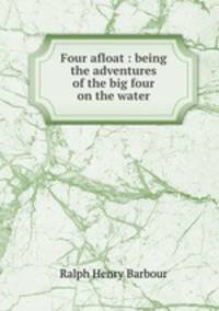 Four afloat : being the adventures of the big four on the water