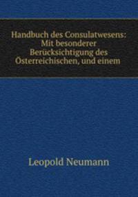 Handbuch des Consulatwesens: Mit besonderer Berucksichtigung des Osterreichischen, und einem .